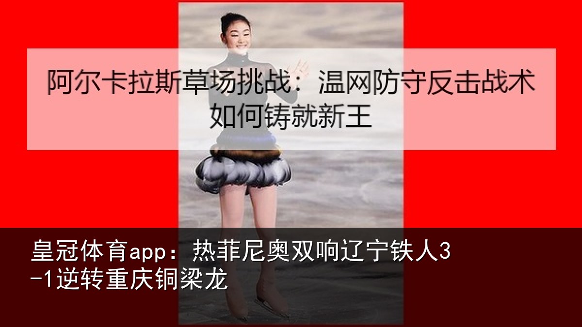 皇冠体育app:热菲尼奥双响辽宁铁人3-1逆转重庆铜梁龙