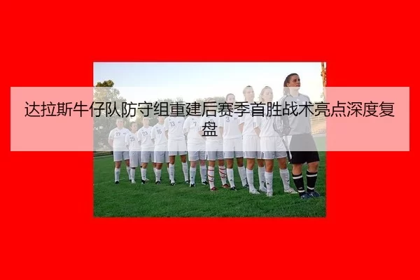 达拉斯牛仔队防守组重建后赛季首胜战术亮点深度复盘