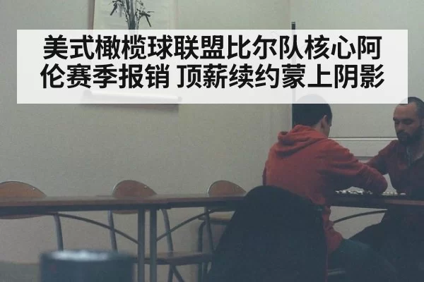 美式橄榄球联盟比尔队核心阿伦赛季报销 顶薪续约蒙上阴影