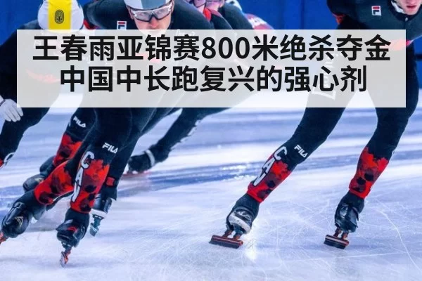 王春雨亚锦赛800米绝杀夺金 中国中长跑复兴的强心剂