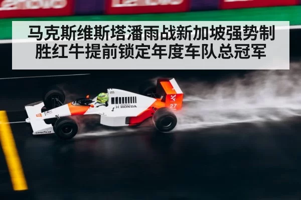 马克斯维斯塔潘雨战新加坡强势制胜红牛提前锁定年度车队总冠军